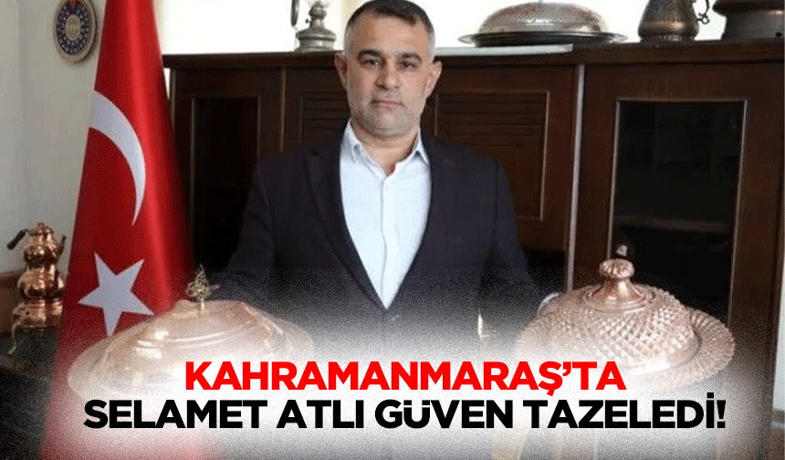 Kahramanmaraş’ta Selamet Atlı güven tazeledi!
