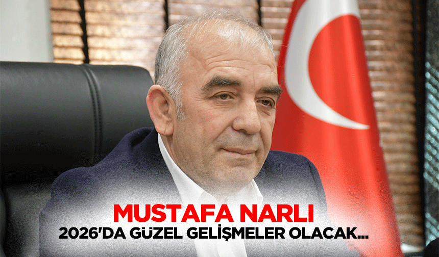 Mustafa Narlı “2026'da güzel gelişmeler olacak...”