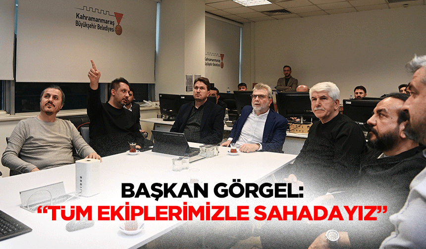 Başkan Görgel: “Tüm ekiplerimizle sahadayız”