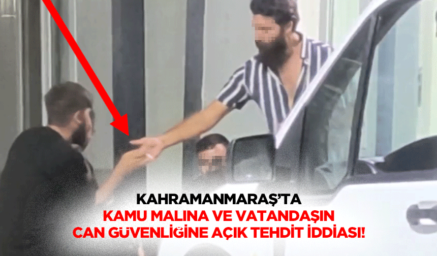 Kahramanmaraş’ta kamu malına ve vatandaşın can güvenliğine açık tehdit iddiası!