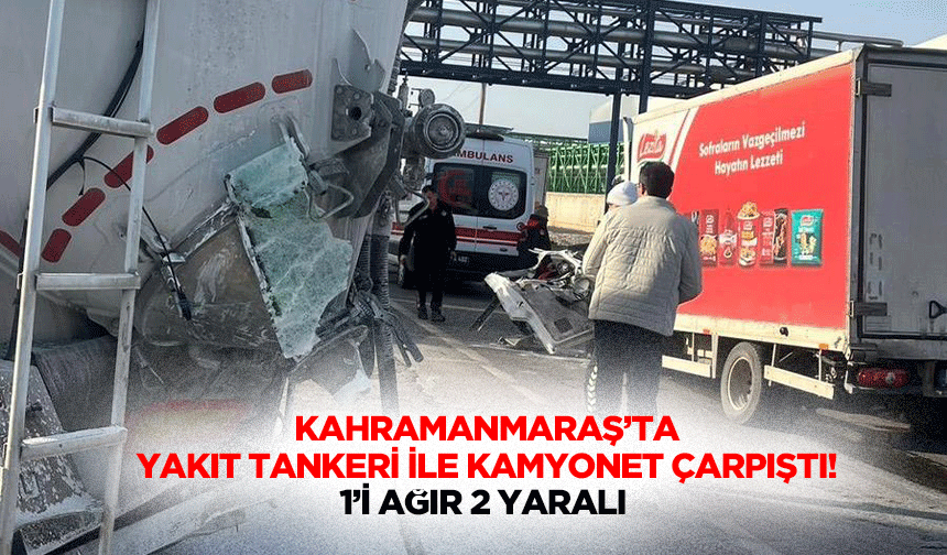 Kahramanmaraş’ta yakıt tankeri ile kamyonet çarpıştı! 1’i ağır 2 yaralı