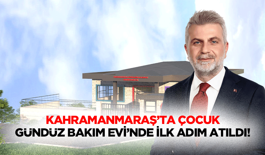 Kahramanmaraş’ta Çocuk Gündüz Bakım Evi’nde ilk adım atıldı!