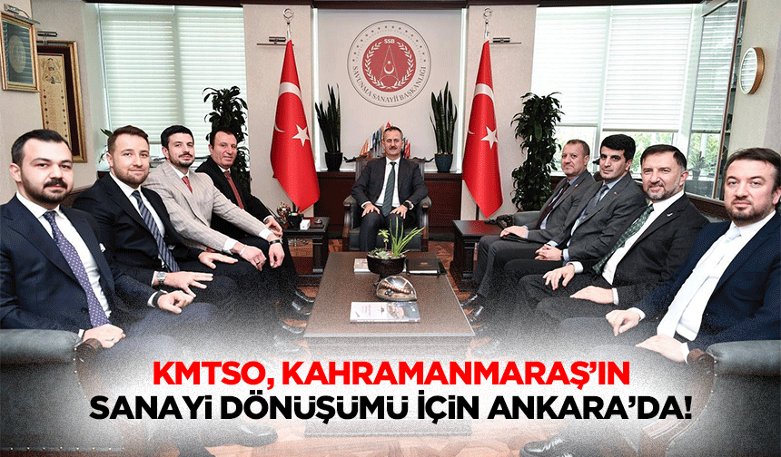 KMTSO, Kahramanmaraş’ın sanayi dönüşümü için Ankara’da!