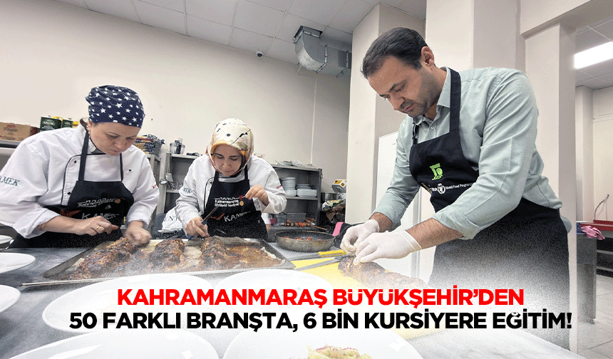Kahramanmaraş Büyükşehir’den 50 farklı branşta, 6 bin kursiyere eğitim!