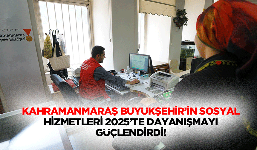 Kahramanmaraş Büyükşehir’in Sosyal Hizmetleri 2025’te Dayanışmayı Güçlendirdi