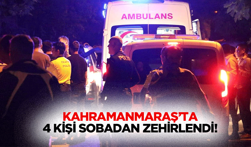 Kahramanmaraş’ta 4 Kişi Sobadan Zehirlendi