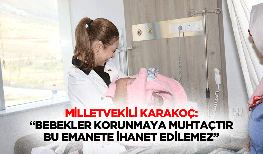 Milletvekili Karakoç: “Bebekler Korunmaya Muhtaçtır, Bu Emanete İhanet Edilemez”
