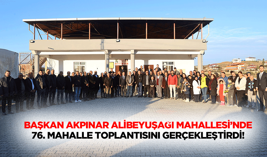 Başkan Akpınar Alibeyuşağı Mahallesi’nde 76. Mahalle toplantısını gerçekleştirdi