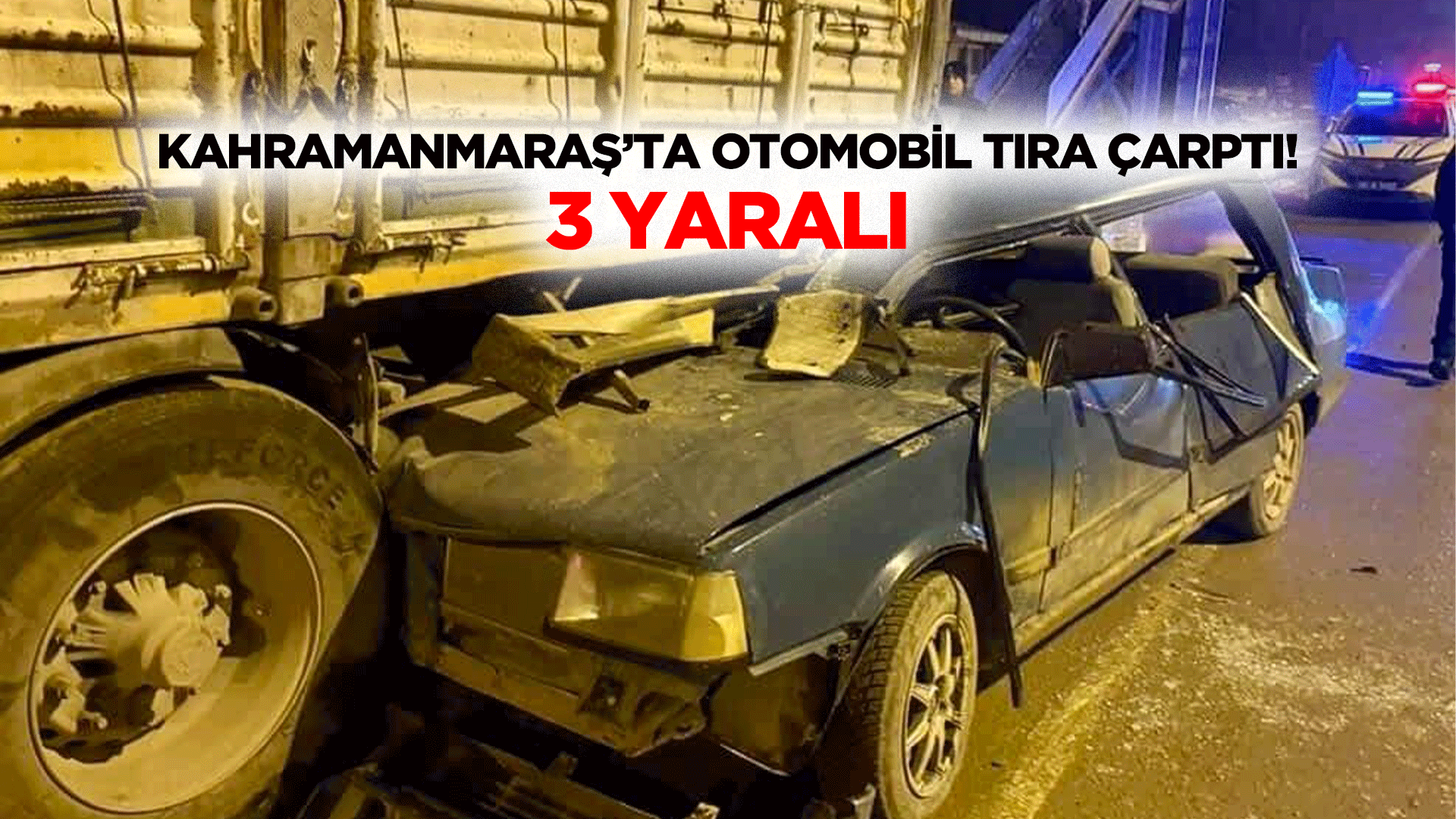 Kahramanmaraş’ta otomobil tıra çarptı! 3 yaralı