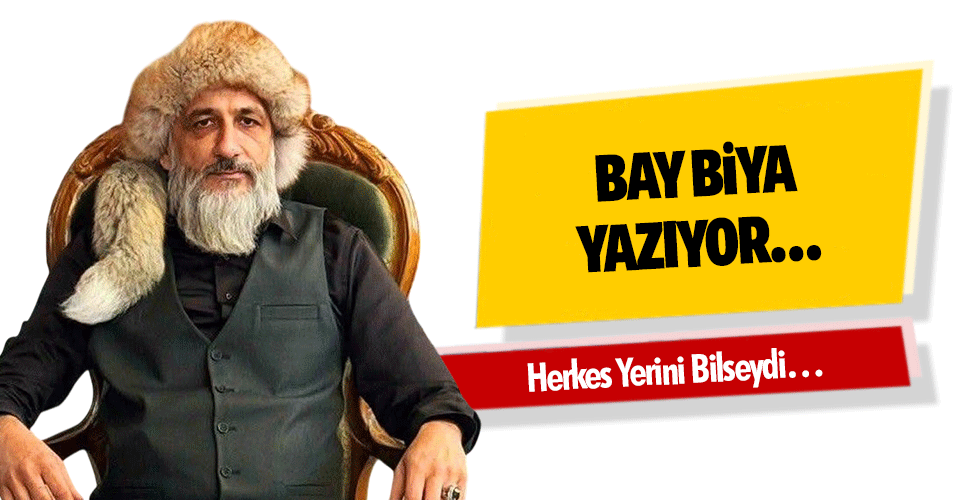 Bay Biya Yazıyor “Herkes Yerini Bilseydi…”