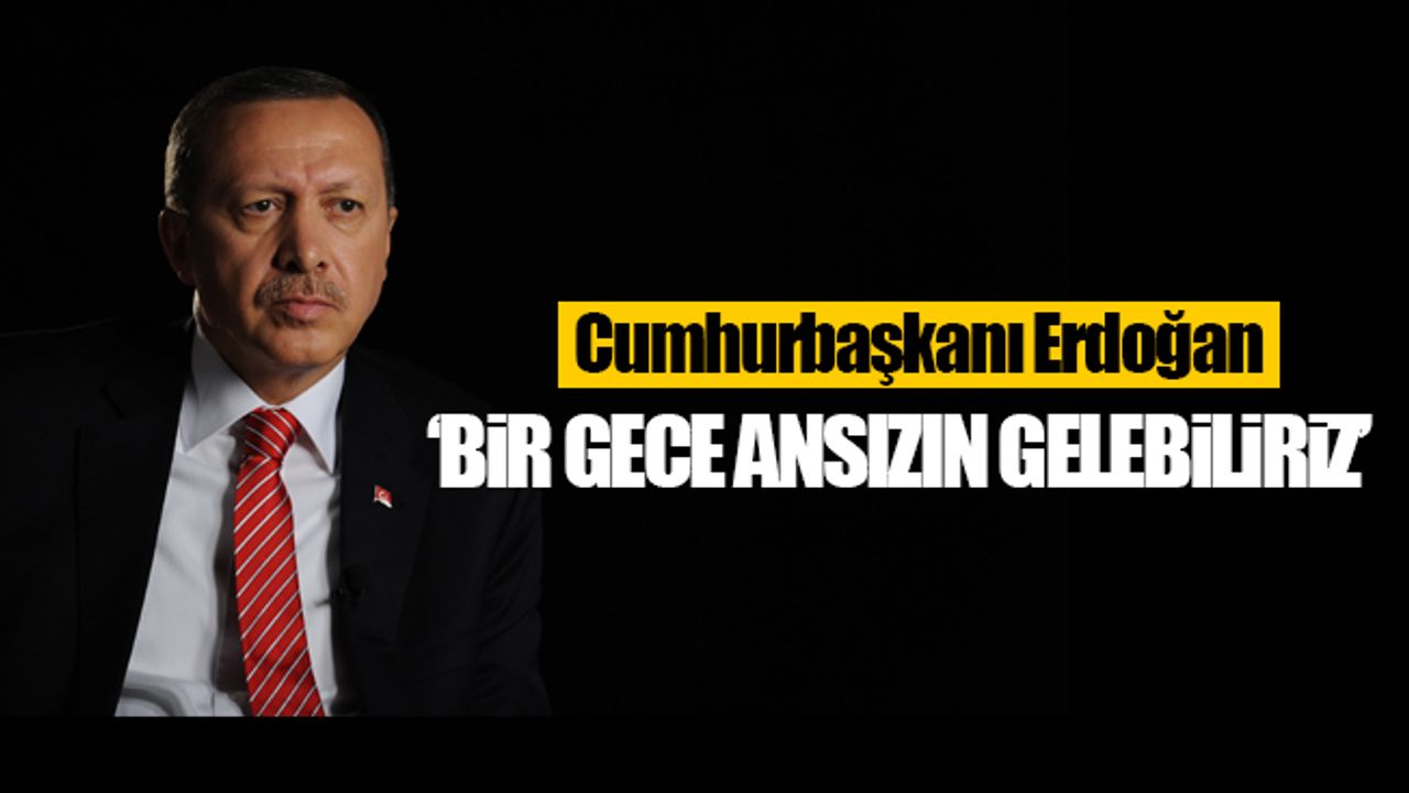 Cumhurbaşkanı Erdoğan: 'Bir gece ansızın gelebiliriz'