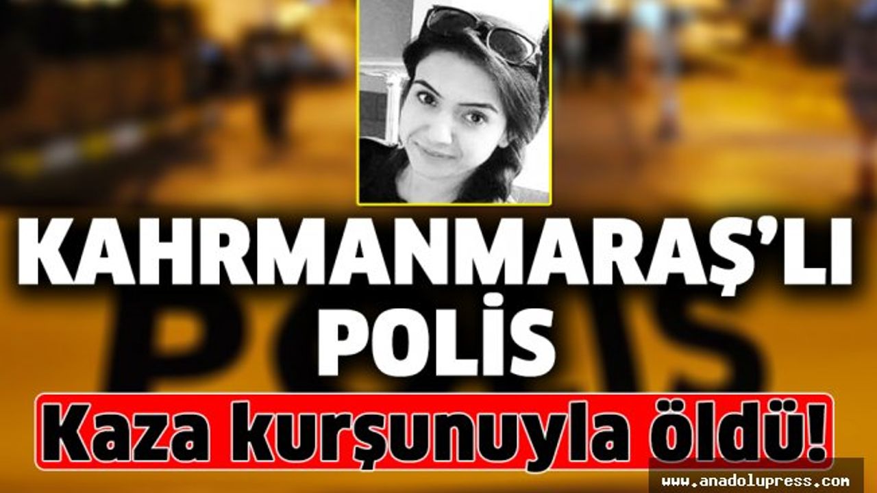 Kahramanmaraşlı kadın polis kaza kurşunuyla öldü