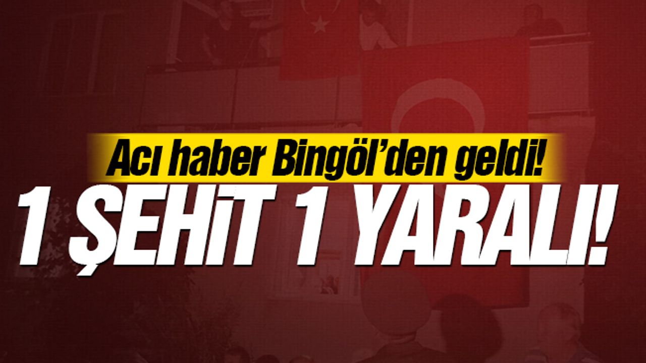 Acı haber Bingöl’den geldi! 1 Şehit  1 yaralı!