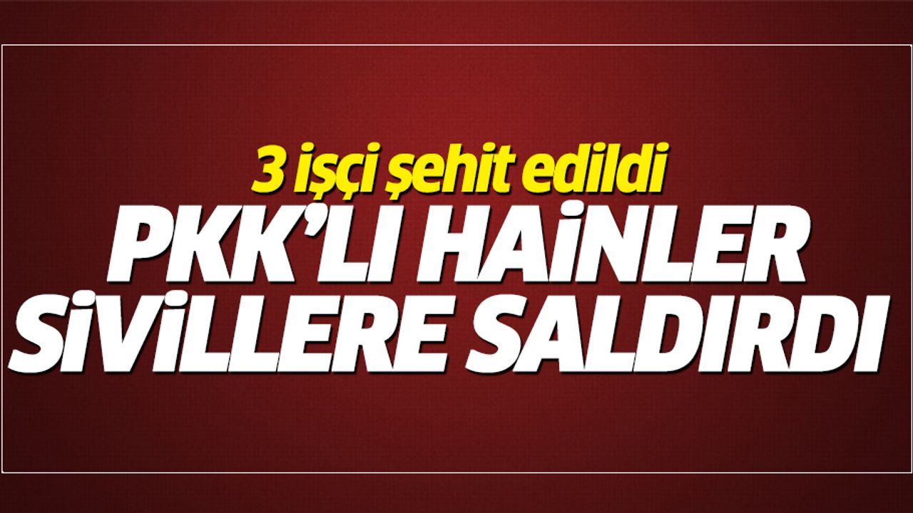 PKK'lı hainler işçilere saldırdı: 3 şehit!