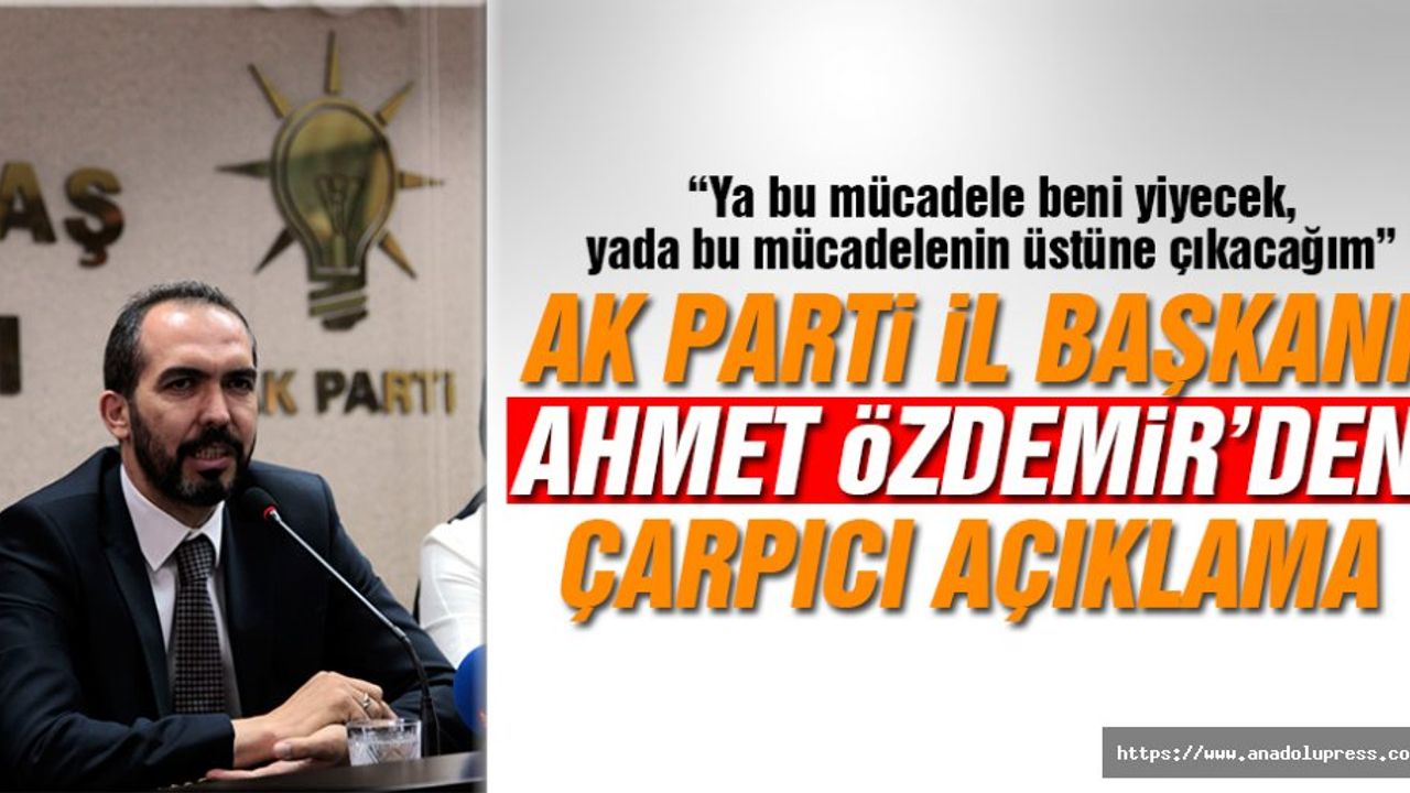 Özdemir; “Ya bu mücadele beni yiyecek, yada bu mücadelenin üstüne çıkacağım”