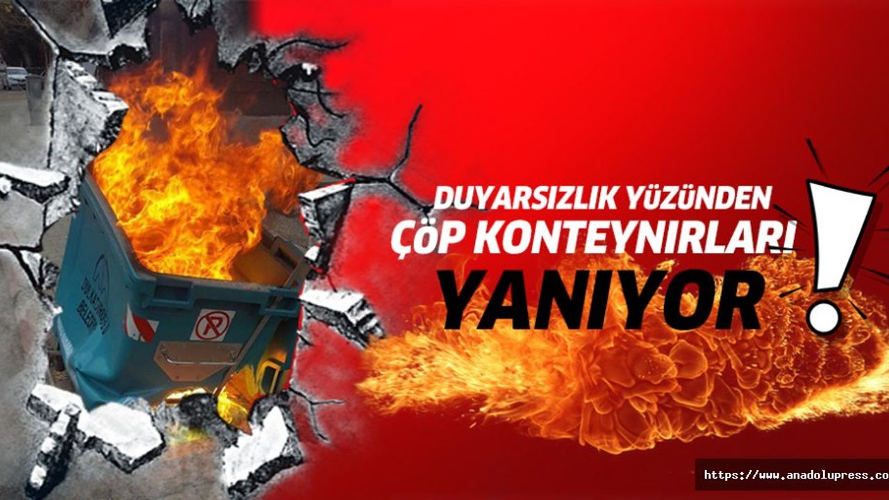 Çöp konteynırları alev alev yanıyor!