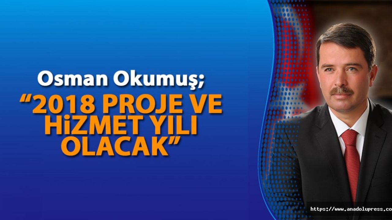 Okumuş; “2018 yılı proje ve hizmet yılı olacak”
