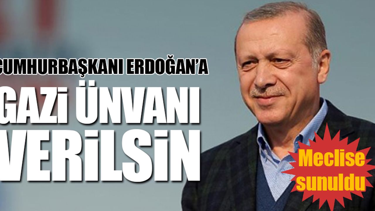 Cumhurbaşkanı Erdoğan'a 'Gazi ünvanı' verilsin