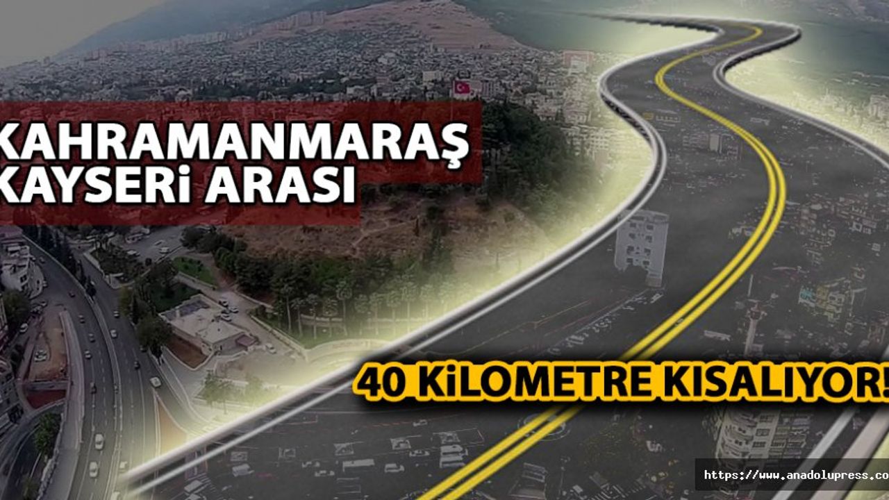 Kahramanmaraş - Kayseri arası 40 kilometre kısalıyor!