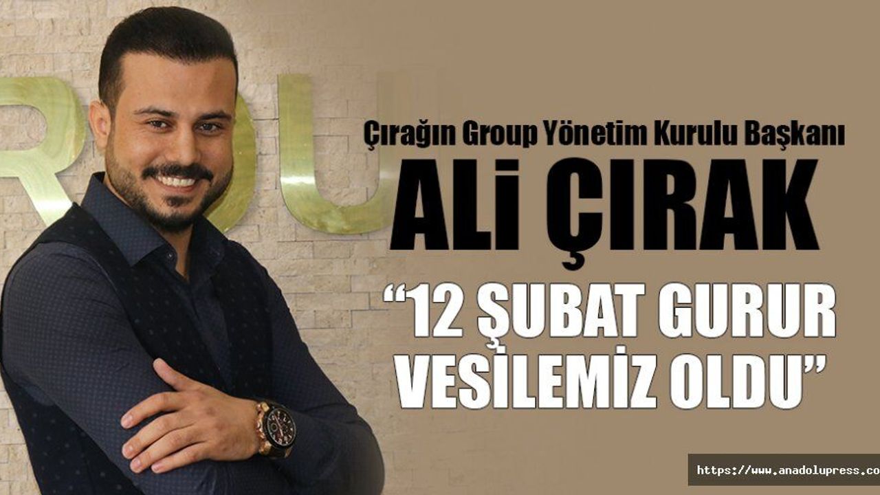 Ali Çırak;  “12 Şubat, gurur vesilemiz oldu”