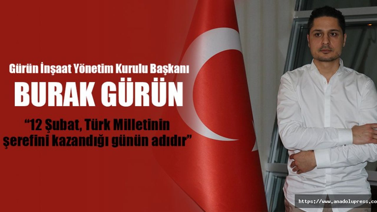 Burak Gürün; “12 Şubat, Türk Milletinin şerefini kazandığı günün adıdır”