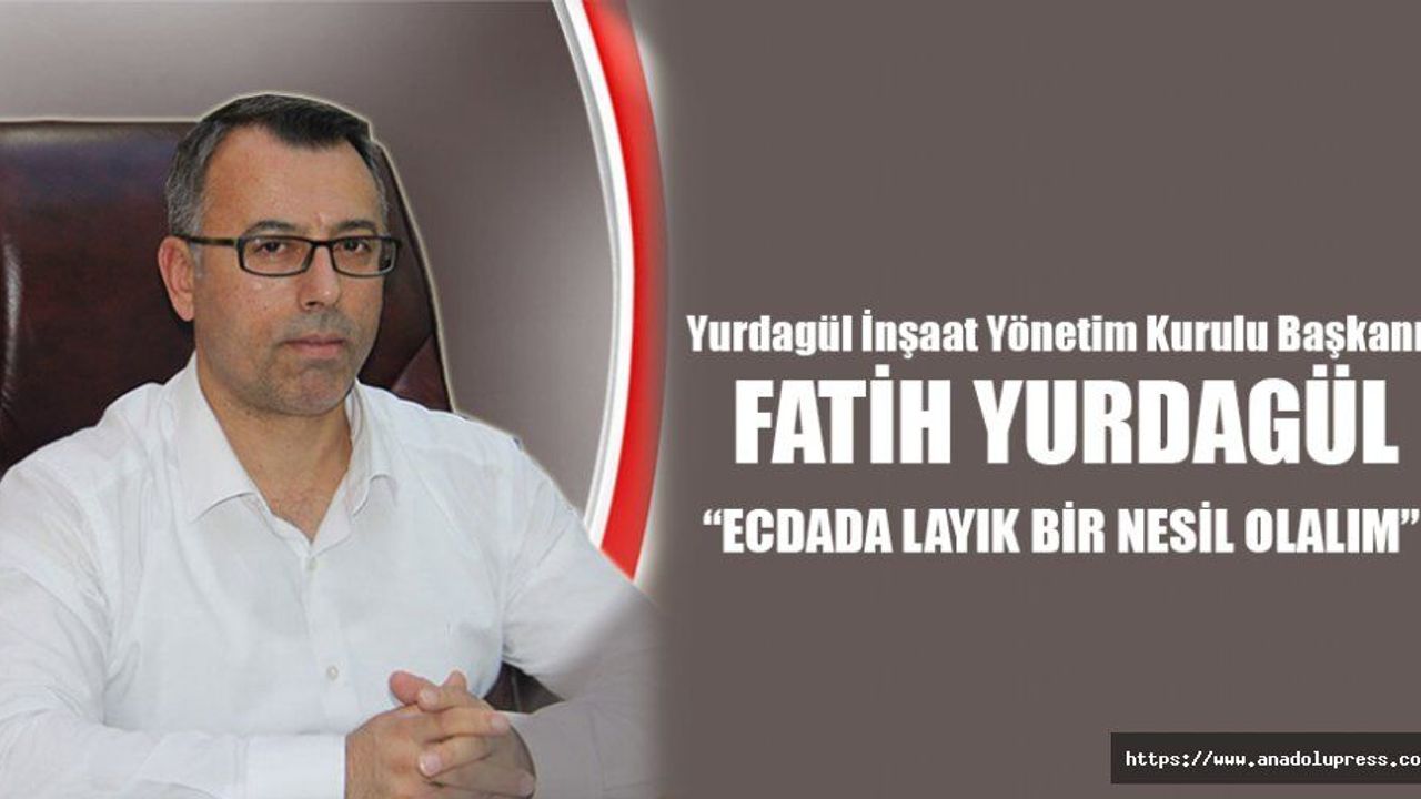 Fatih Yurdagül; “Ecdada layık bir nesil olalım”