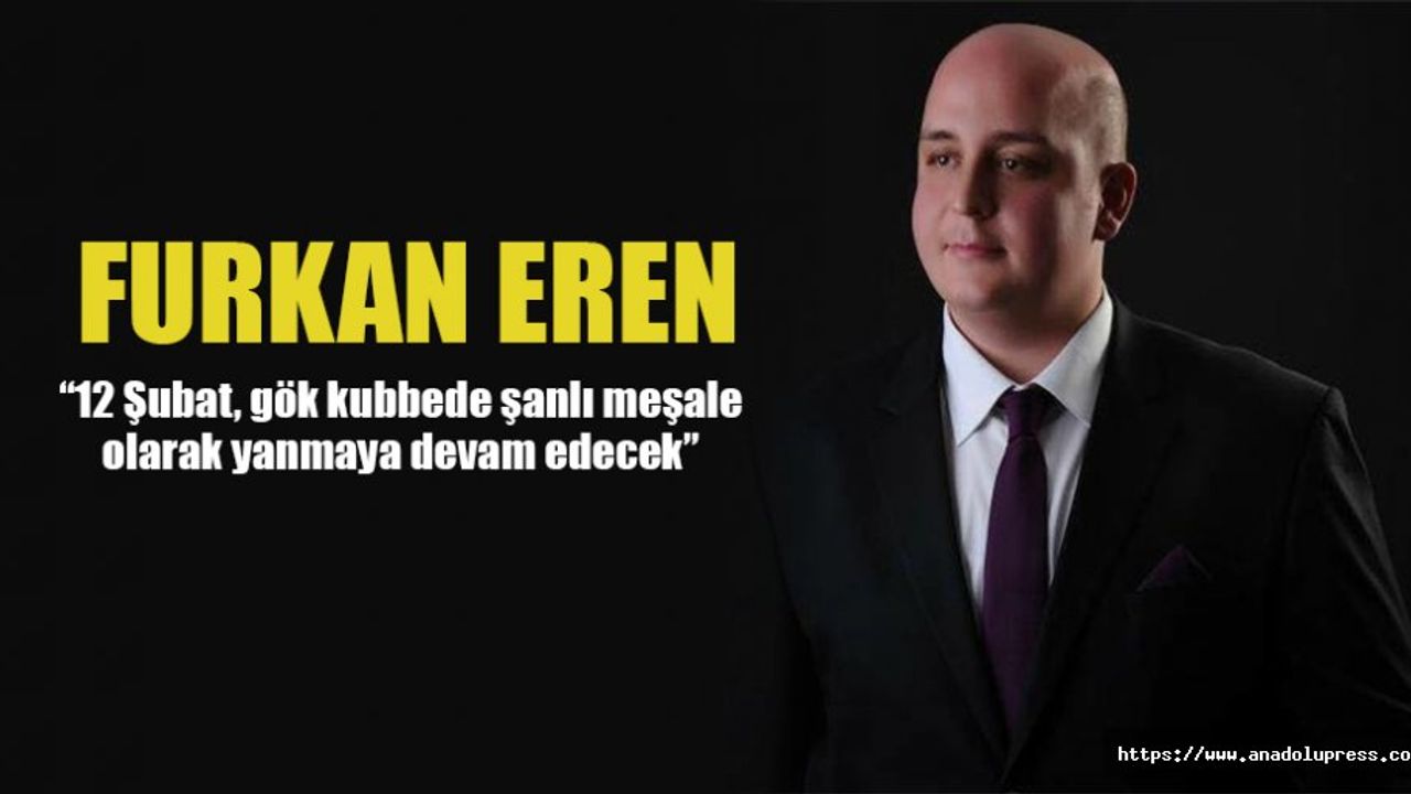 Furkan Eren; “12 Şubat, gök kubbede şanlı meşale olarak yanmaya devam edecek”