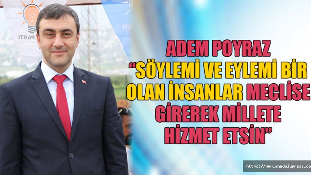 Adem Poyraz, “Söylemi ve eylemi bir olan insanlar meclise girerek millete hizmet etsin”