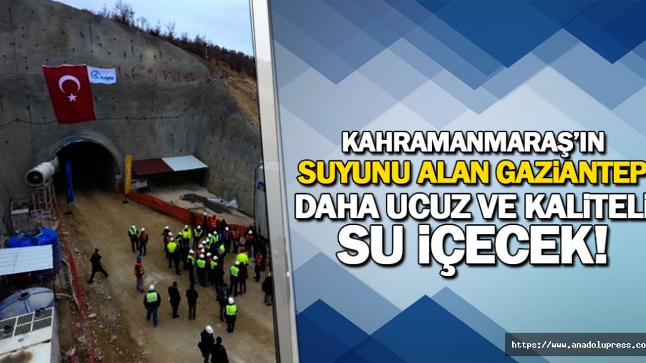 Kahramanmaraş’ın suyunu alan Gaziantep, daha ucuz ve kaliteli su içecek!