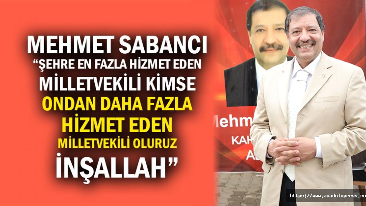 Mehmet Sabancı; “Şehre En Fazla Hizmet Eden Milletvekili Kimse Ondan Daha Fazla Hizmet Eden Milletvekili Oluruz İnşallah”