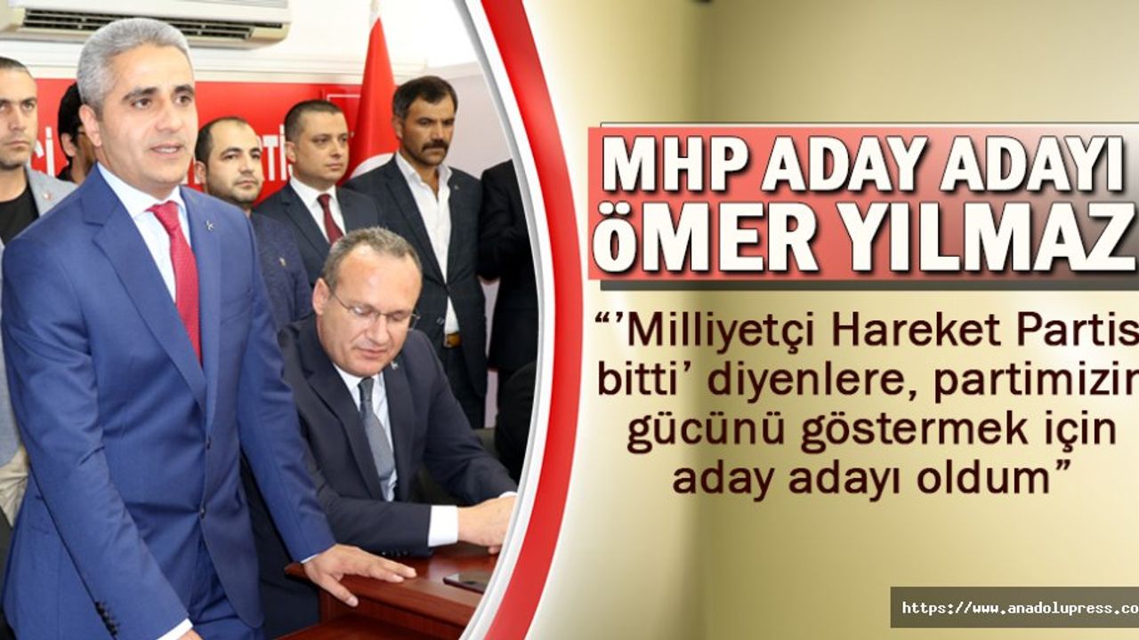 Ömer Yılmaz “Milliyetçi Hareket Partisi bitti diyenlere partimizin gücünü göstermek için aday adayı oldum”