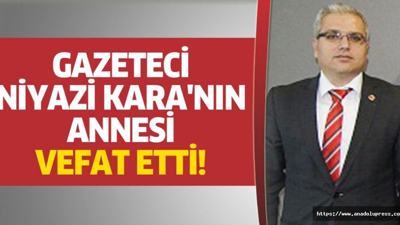 Gazeteci Niyazi Kara'nın annesi vefat etti!