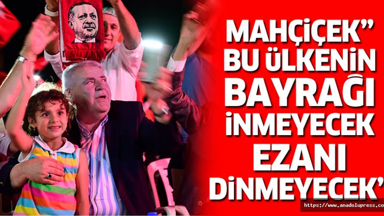Başkan Mahçiçek "bu ülkenin bayrağı inmeyecek, ezanı dinmeyecek”