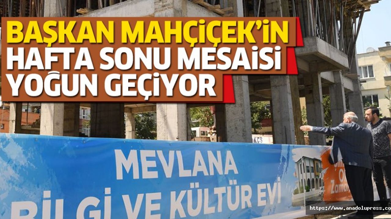 Başkan Mahçiçek’in Hafta Sonu Mesaisi Yoğun Geçiyor