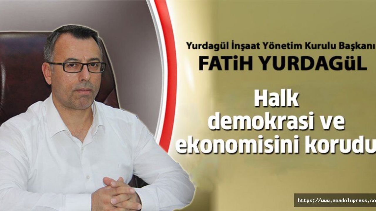 Fatih Yurdagül; “Halk demokrasi ve ekonomisini korudu”