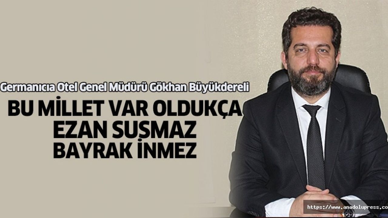 Gökhan Büyükdereli; “Bu Millet Var Oldukça Ezan Susmaz, Bayrak İnmez”