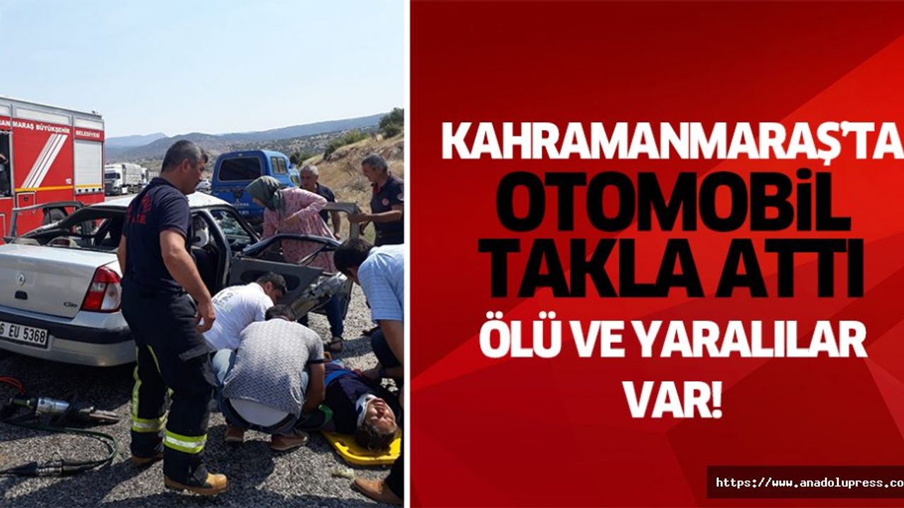 Kahramanmaraş’ta otomobil takla attı, ölü ve yaralılar var!