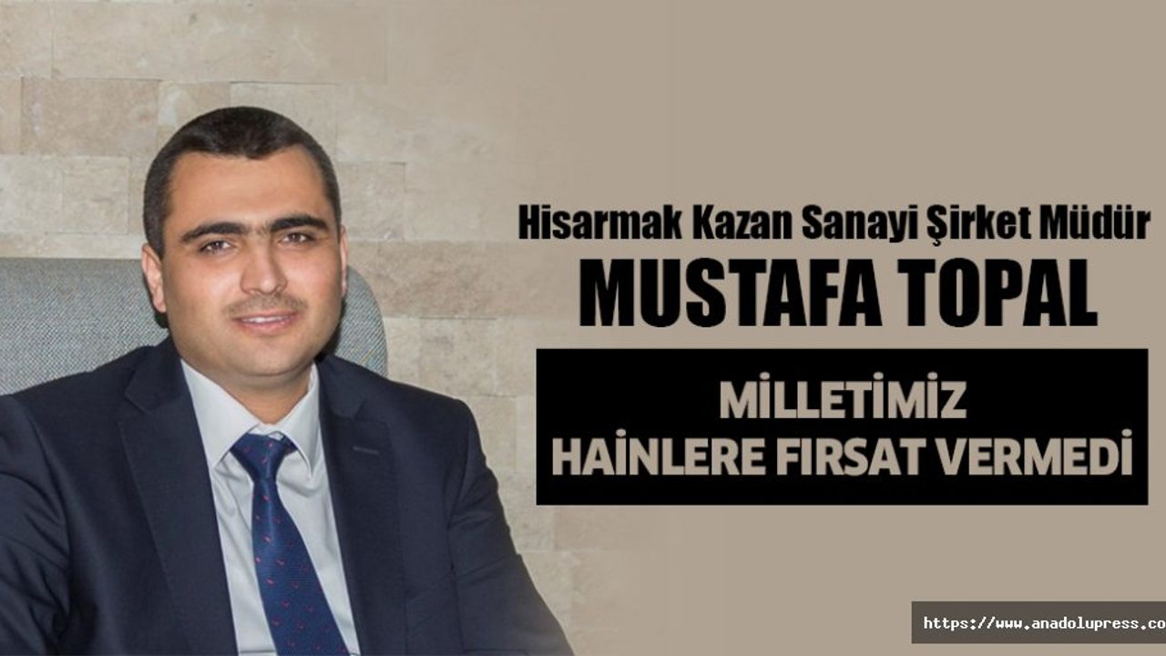 Mustafa Topal, “Milletimiz Hainlere Fırsat Vermedi”