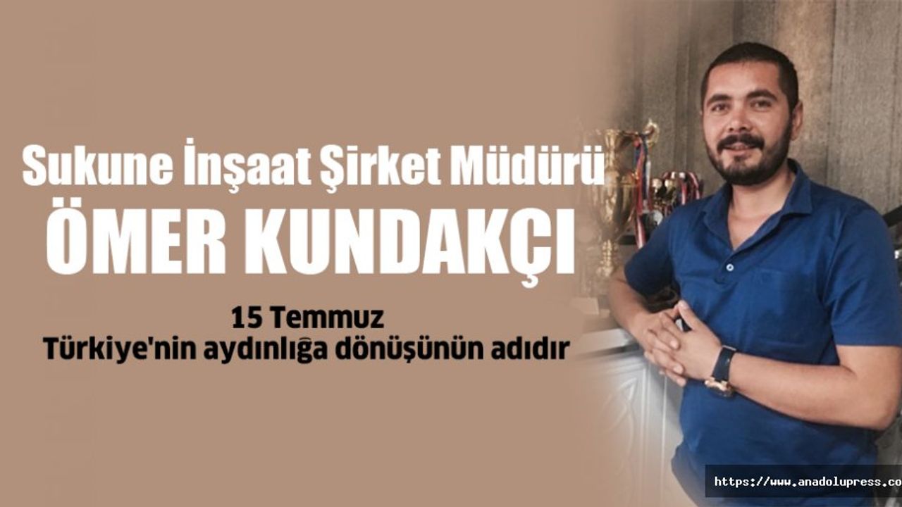 Ömer Kundakçı, “15 Temmuz, Türkiye'nin aydınlığa dönüşünün adıdır”