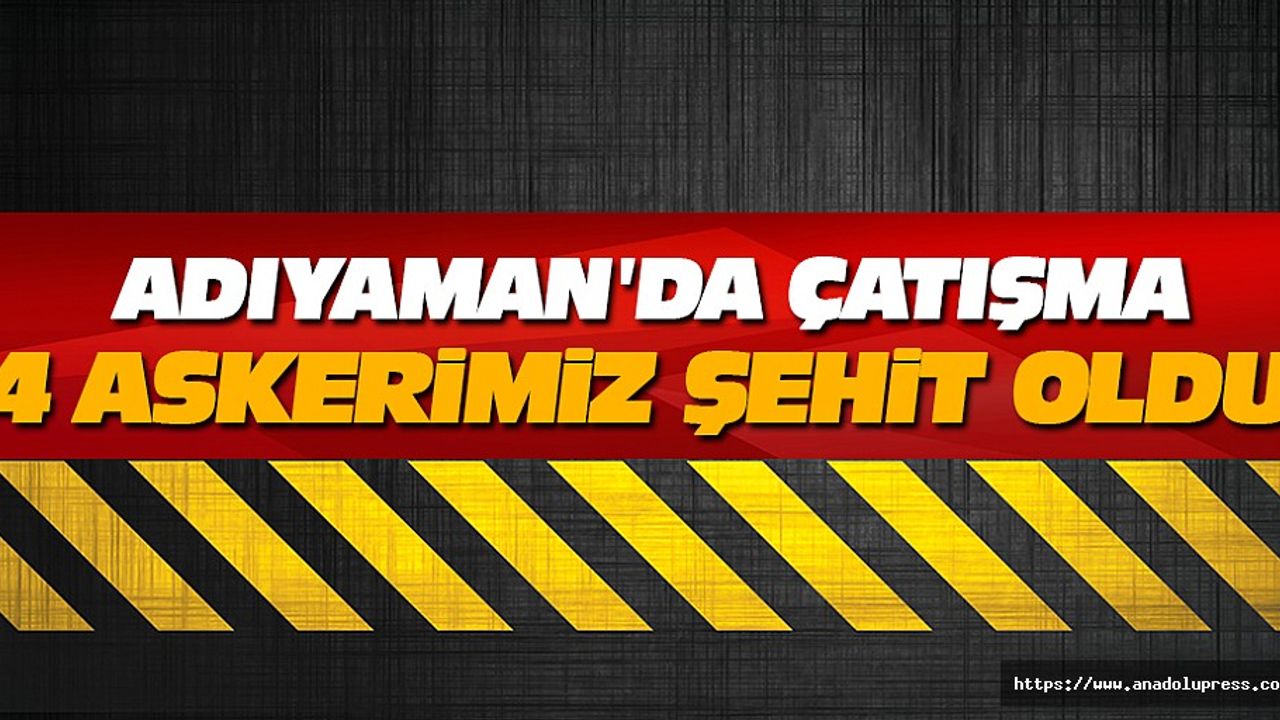 Adıyaman'da Çatışma: 4 Asker Şehit Oldu