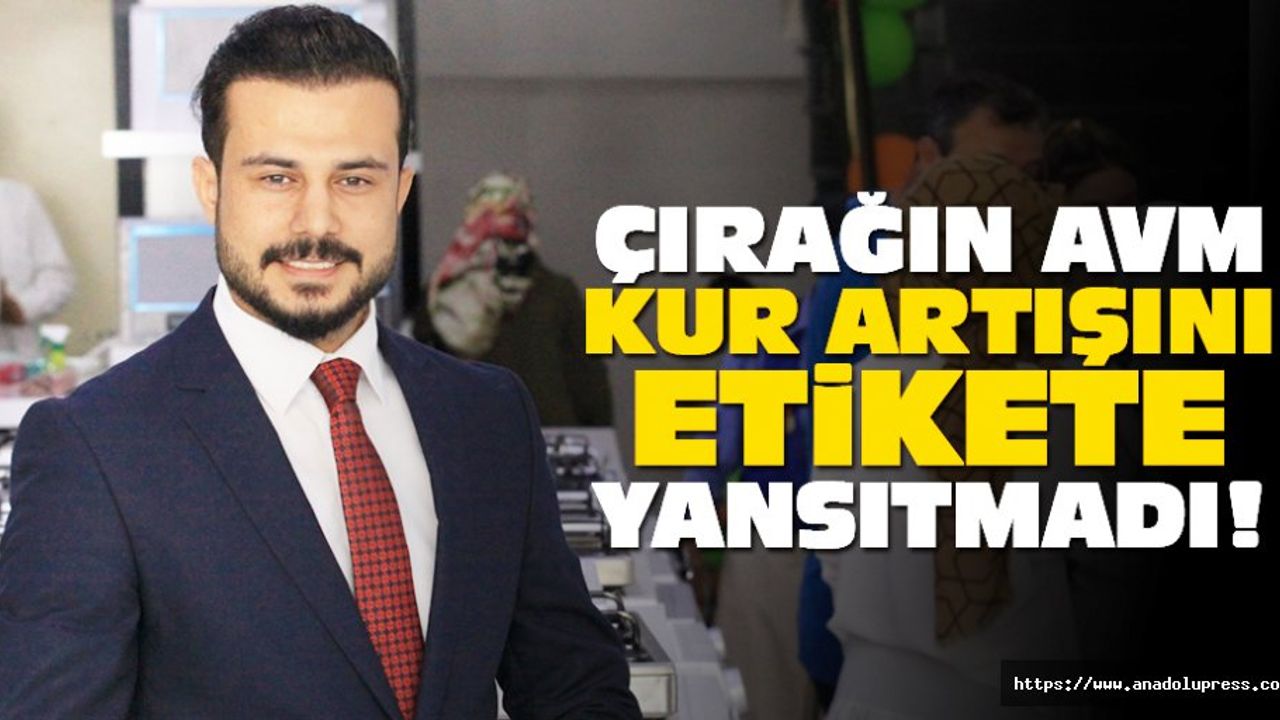 Çırağın AVM kur artışını etikete yansıtmadı!