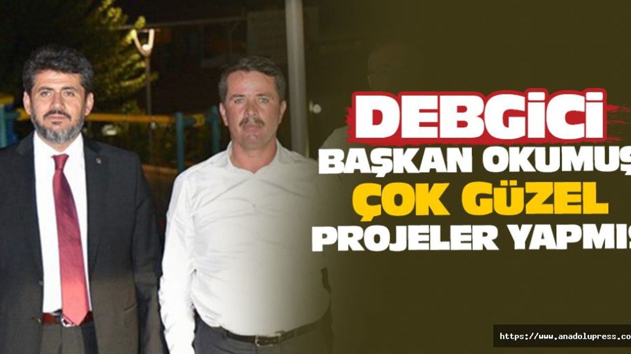 Debgici; Başkan Okumuş Çok Güzel Projeler Yapmış