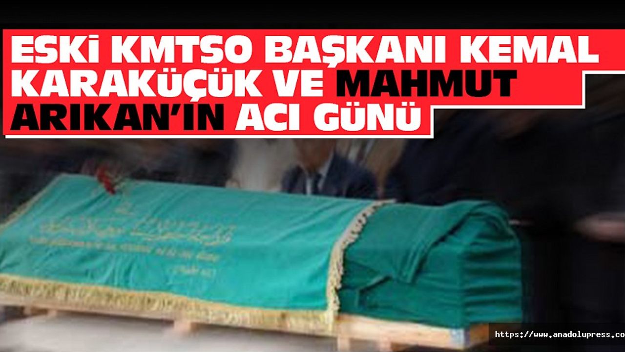 Eski KMTSO Başkanı Kemal Karaküçük ve Arıkan ailelerinin acı günü!