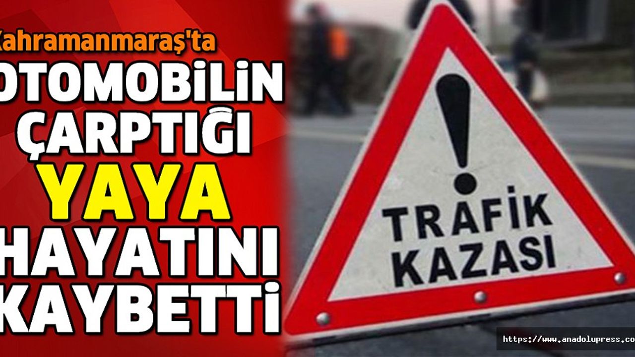 Kahramanmaraş'ta Otomobilin Çarptığı Yaya Hayatını Kaybetti