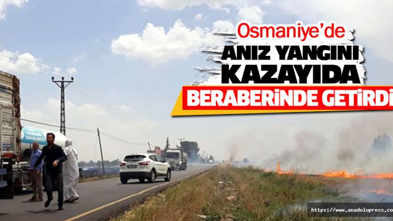 Osmaniye’de Aniz Yangini Kazayida Beraberinde Getirdi