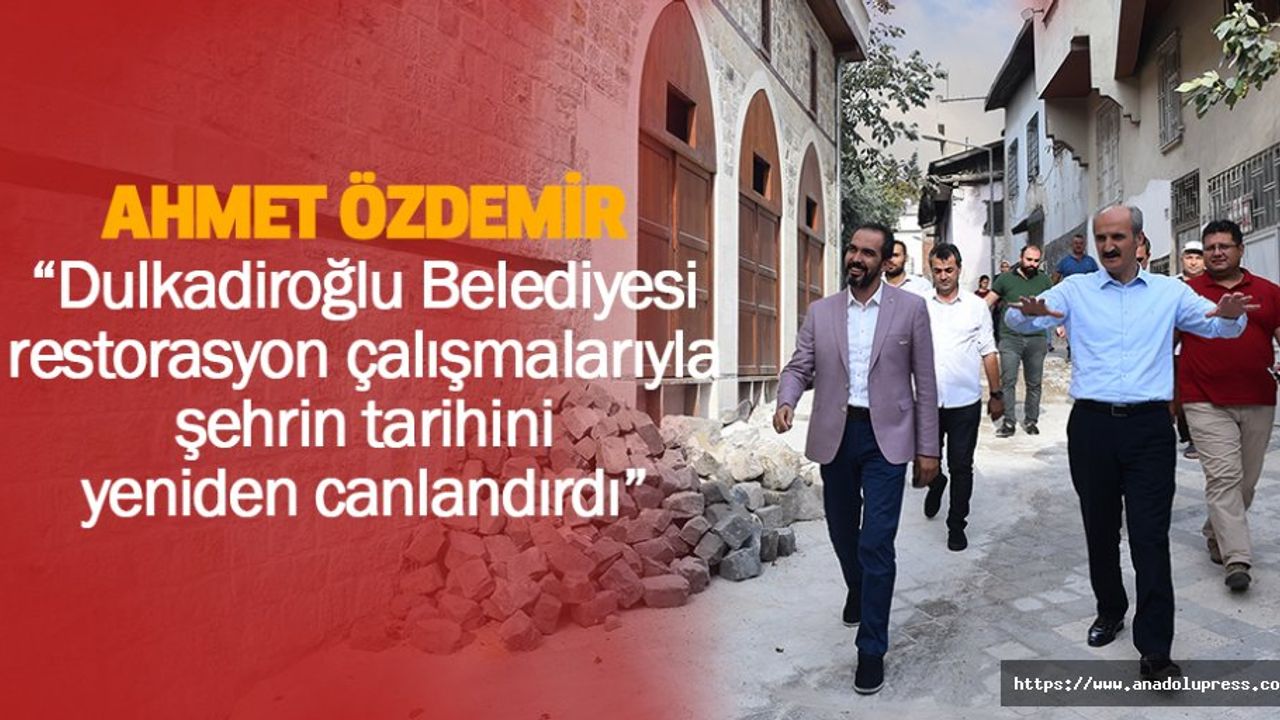 Ahmet özdemir “dulkadiroğlu belediyesi restorasyon çalışmalarıyla şehrin tarihini yeniden canlandırdı”