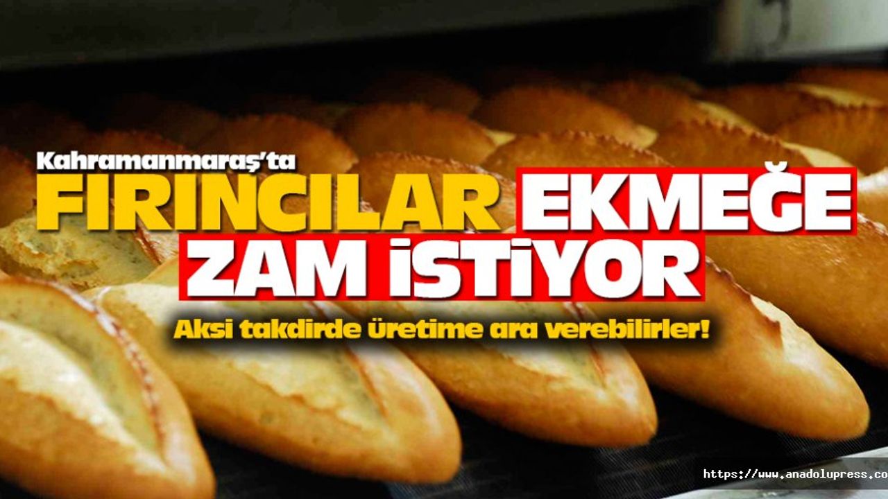 Kahramanmaraş’ta fırıncılar ekmeğe zam istiyor!