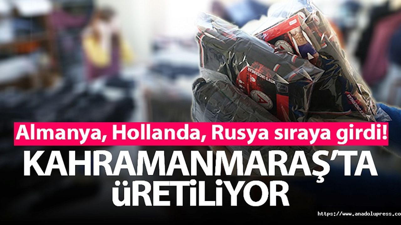 Kahramanmaraş’ta Üretiliyor! Almanya, Hollanda, Rusya sıraya girdi!