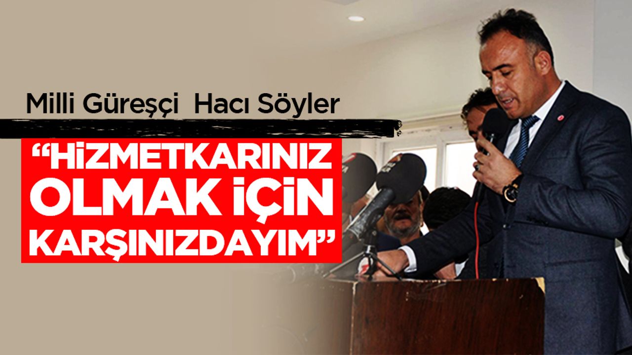Hacı Söyler; “Hizmetkarınız olmak için karşınızdayım”