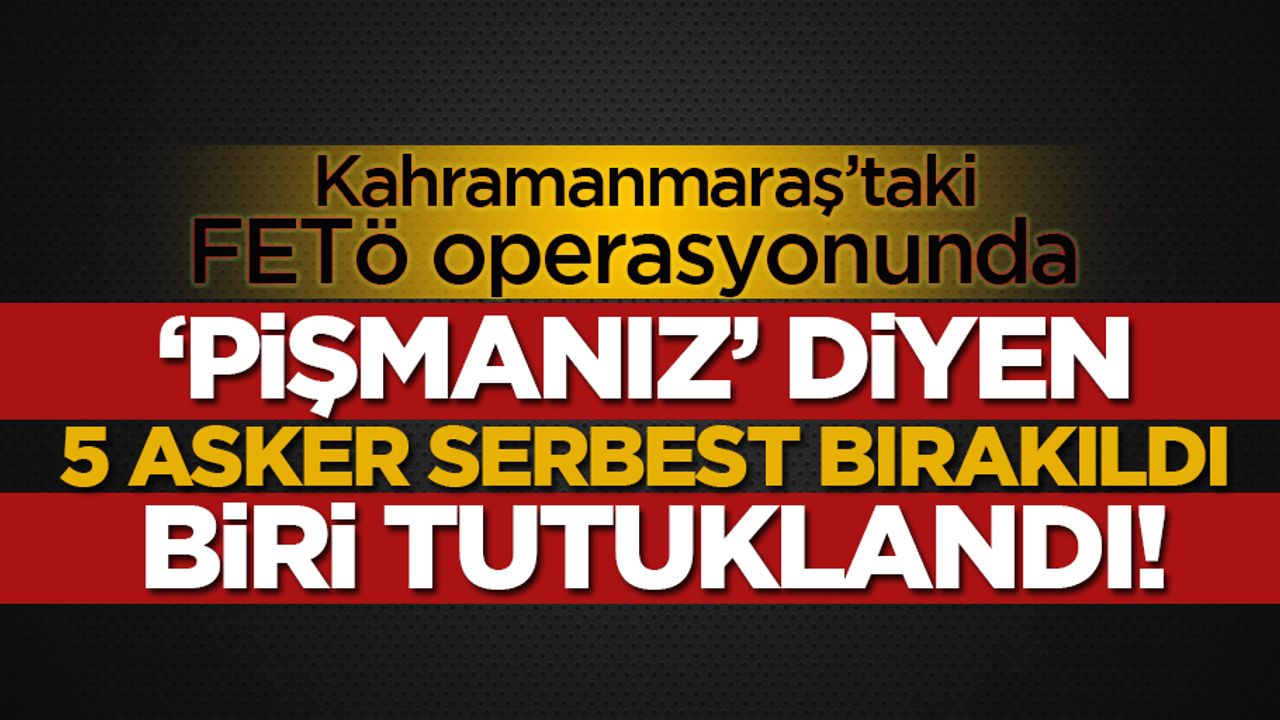 Kahramanmaraş’taki FETÖ operasyonunda 5 asker serbest bırakıldı